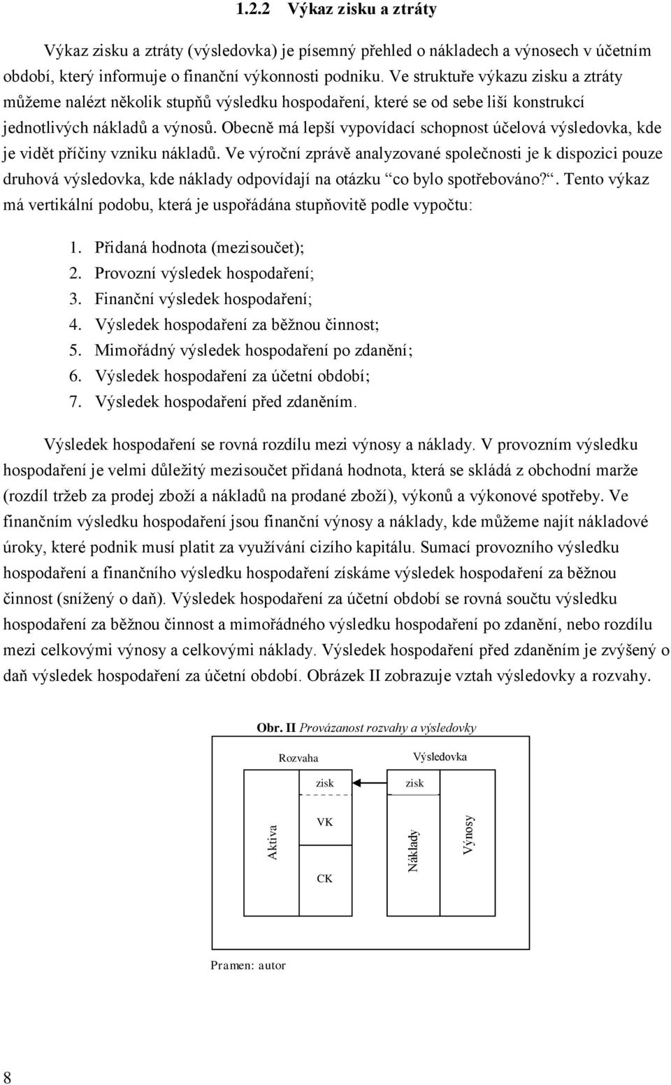 Obecně má lepší vypovídací schopnost účelová výsledovka, kde je vidět příčiny vzniku nákladů.