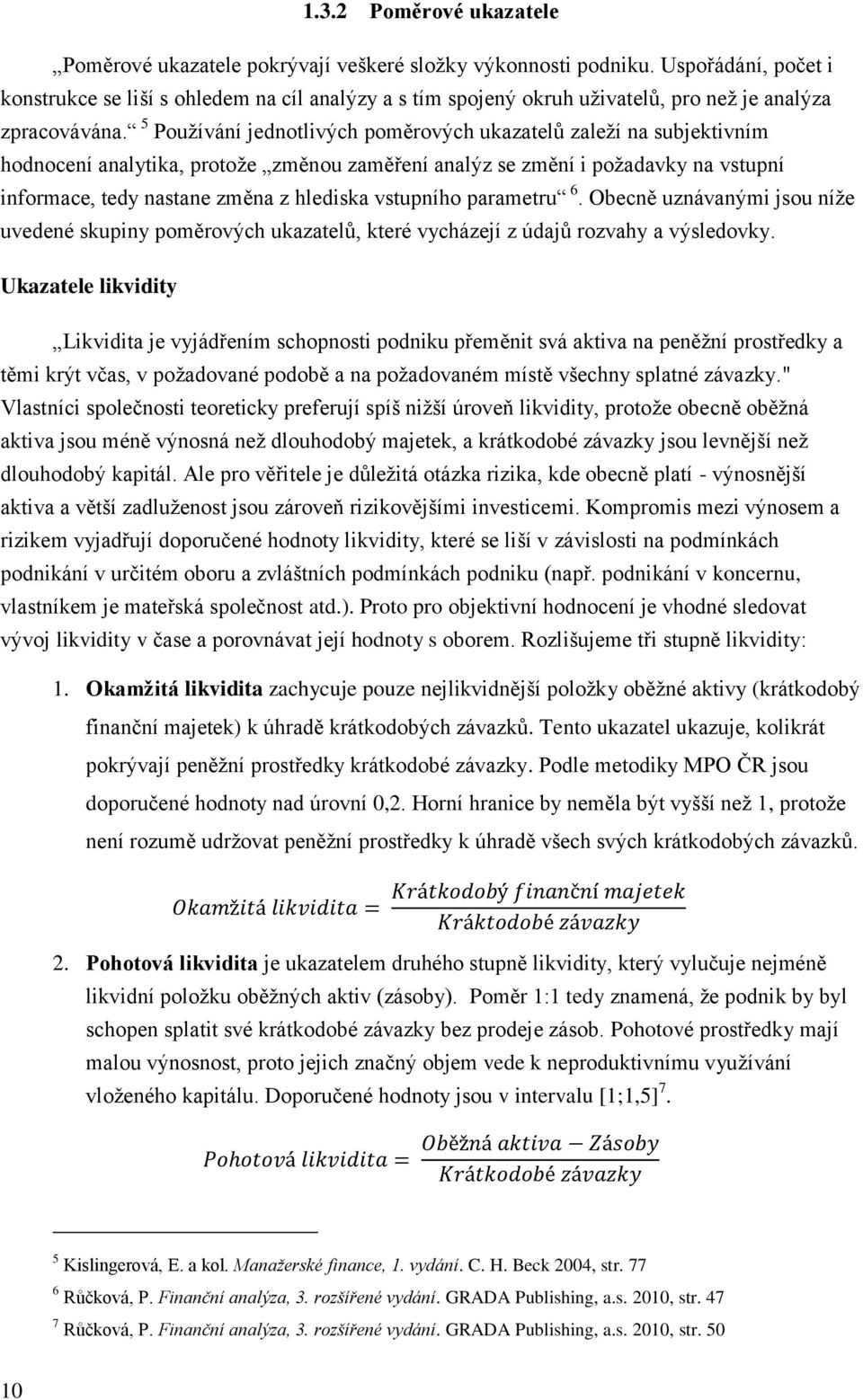 5 Používání jednotlivých poměrových ukazatelů zaleží na subjektivním hodnocení analytika, protože změnou zaměření analýz se změní i požadavky na vstupní informace, tedy nastane změna z hlediska