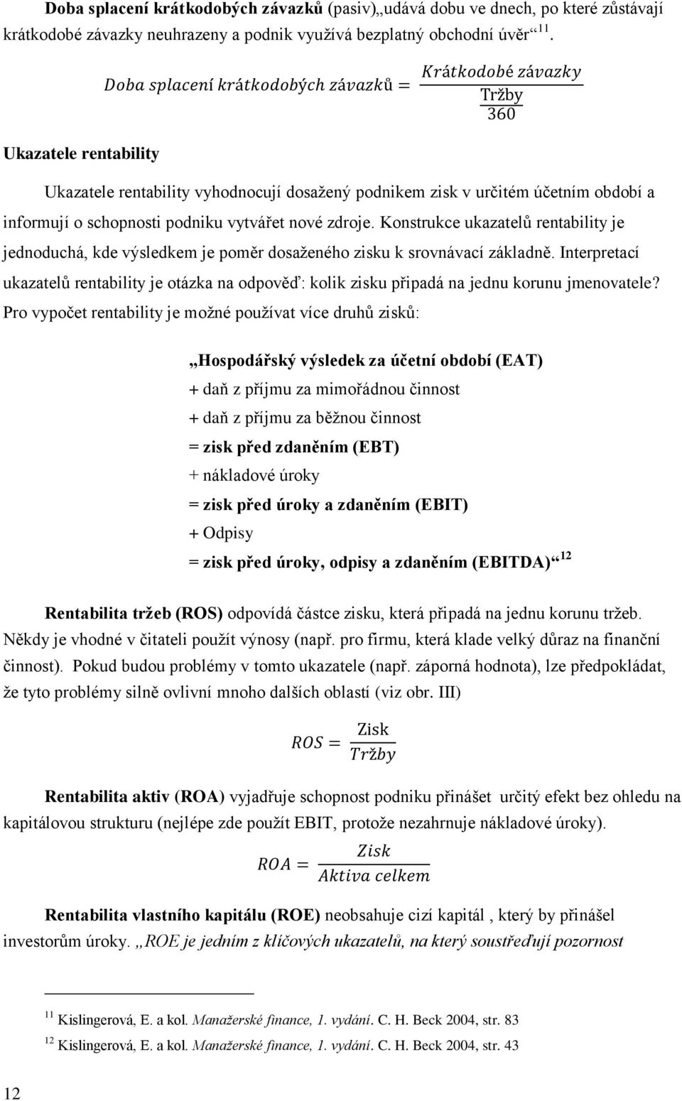 Konstrukce ukazatelů rentability je jednoduchá, kde výsledkem je poměr dosaženého zisku k srovnávací základně.