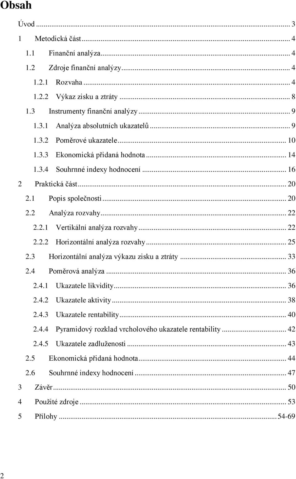 .. 22 2.2.2 Horizontální analýza rozvahy... 25 2.3 Horizontální analýza výkazu zisku a ztráty... 33 2.4 Poměrová analýza... 36 2.4.1 Ukazatele likvidity... 36 2.4.2 Ukazatele aktivity... 38 2.4.3 Ukazatele rentability.