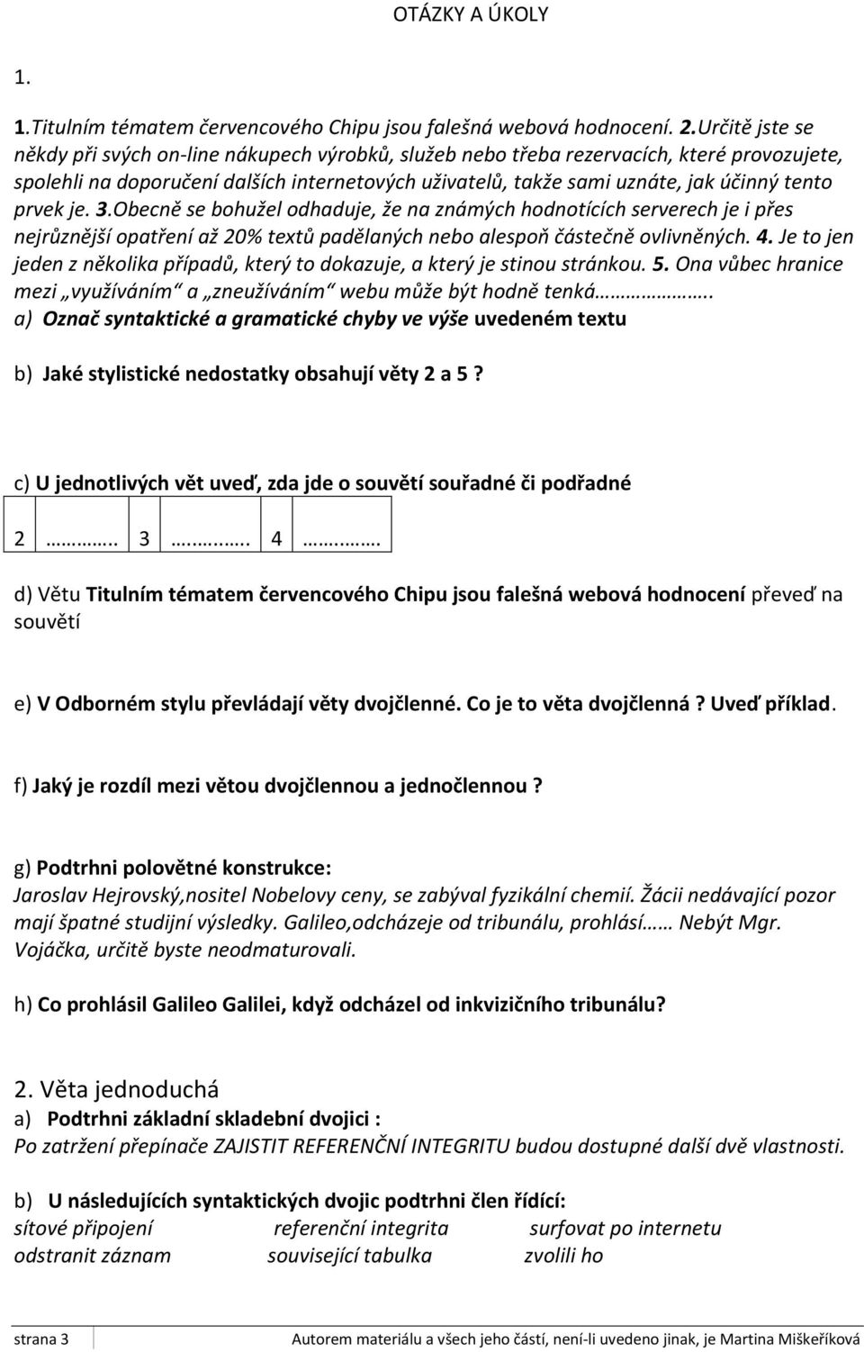 prvek je. 3.Obecně se bohužel odhaduje, že na známých hodnotících serverech je i přes nejrůznější opatření až 20% textů padělaných nebo alespoň částečně ovlivněných. 4.