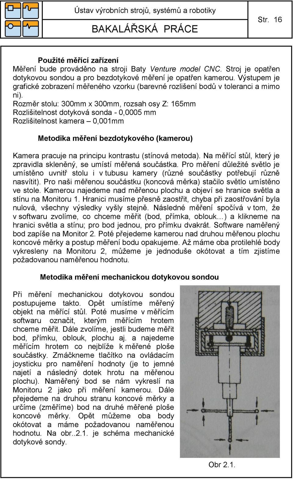 Rozměr stolu: 300mm x 300mm, rozsah osy Z: 165mm Rozlišitelnost dotyková sonda - 0,0005 mm Rozlišitelnost kamera 0,001mm Metodika měření bezdotykového (kamerou) Kamera pracuje na principu kontrastu