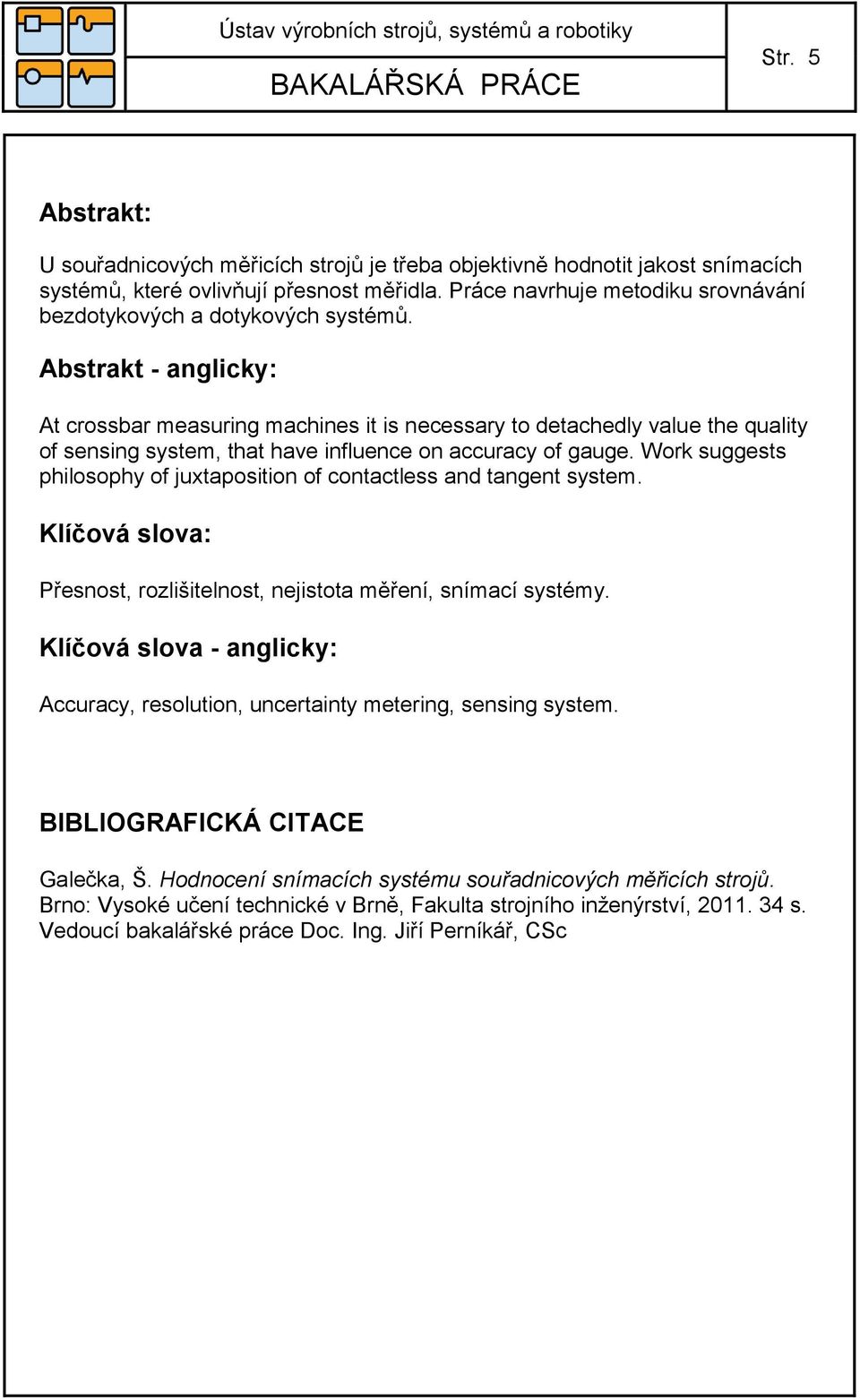 Abstrakt - anglicky: At crossbar measuring machines it is necessary to detachedly value the quality of sensing system, that have influence on accuracy of gauge.