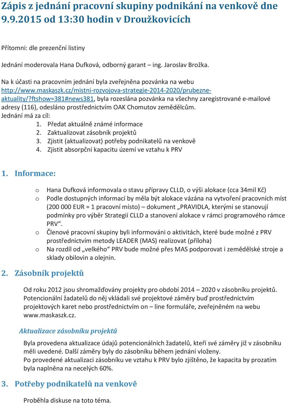 ftshow=381#news381, byla rozeslána pozvánka na všechny zaregistrované e-mailové adresy (116), odesláno prostřednictvím OAK Chomutov zemědělcům. Jednání má za cíl: 1. Předat aktuálně známé informace 2.