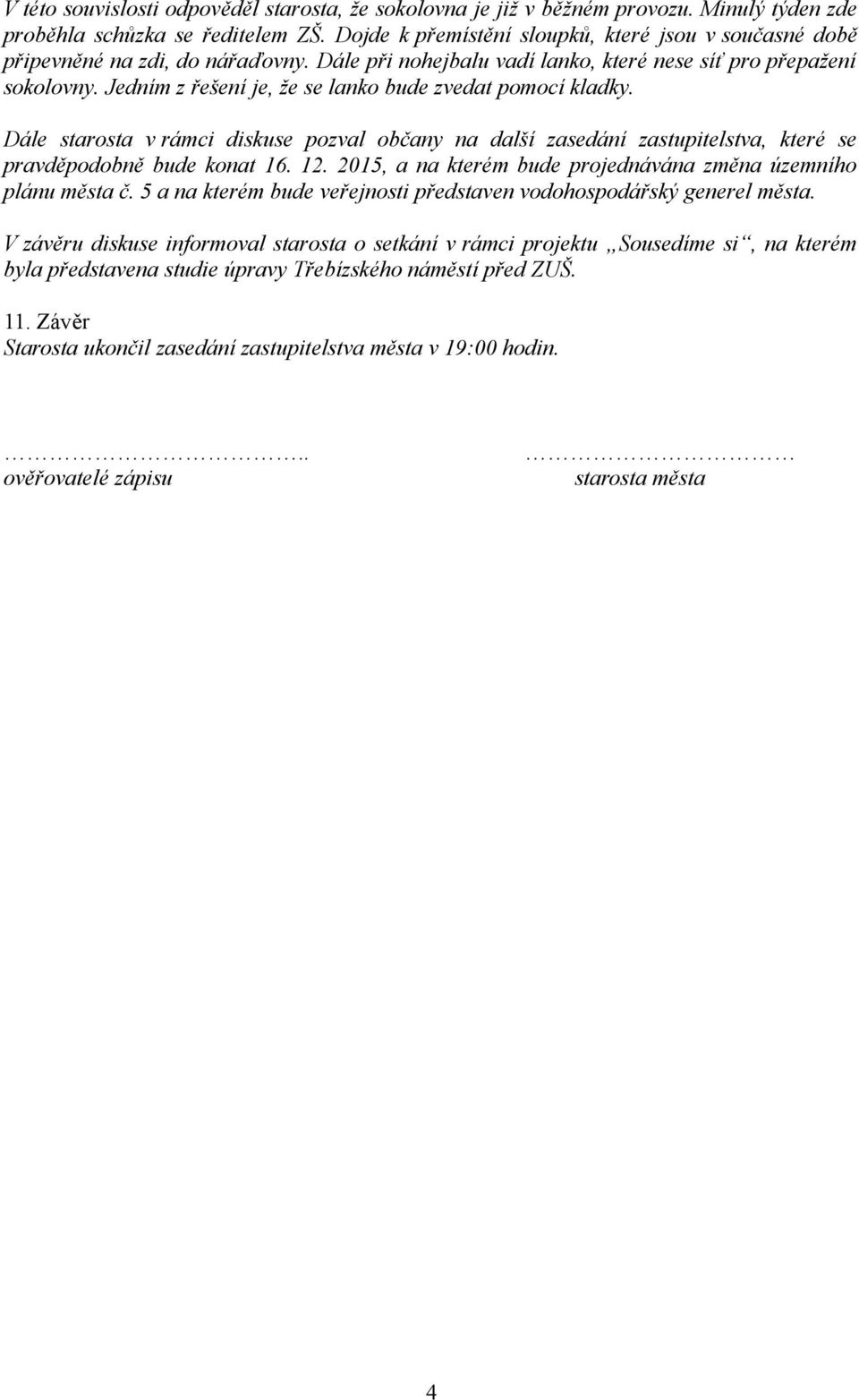Jedním z řešení je, že se lanko bude zvedat pomocí kladky. Dále starosta v rámci diskuse pozval občany na další zasedání zastupitelstva, které se pravděpodobně bude konat 16. 12.