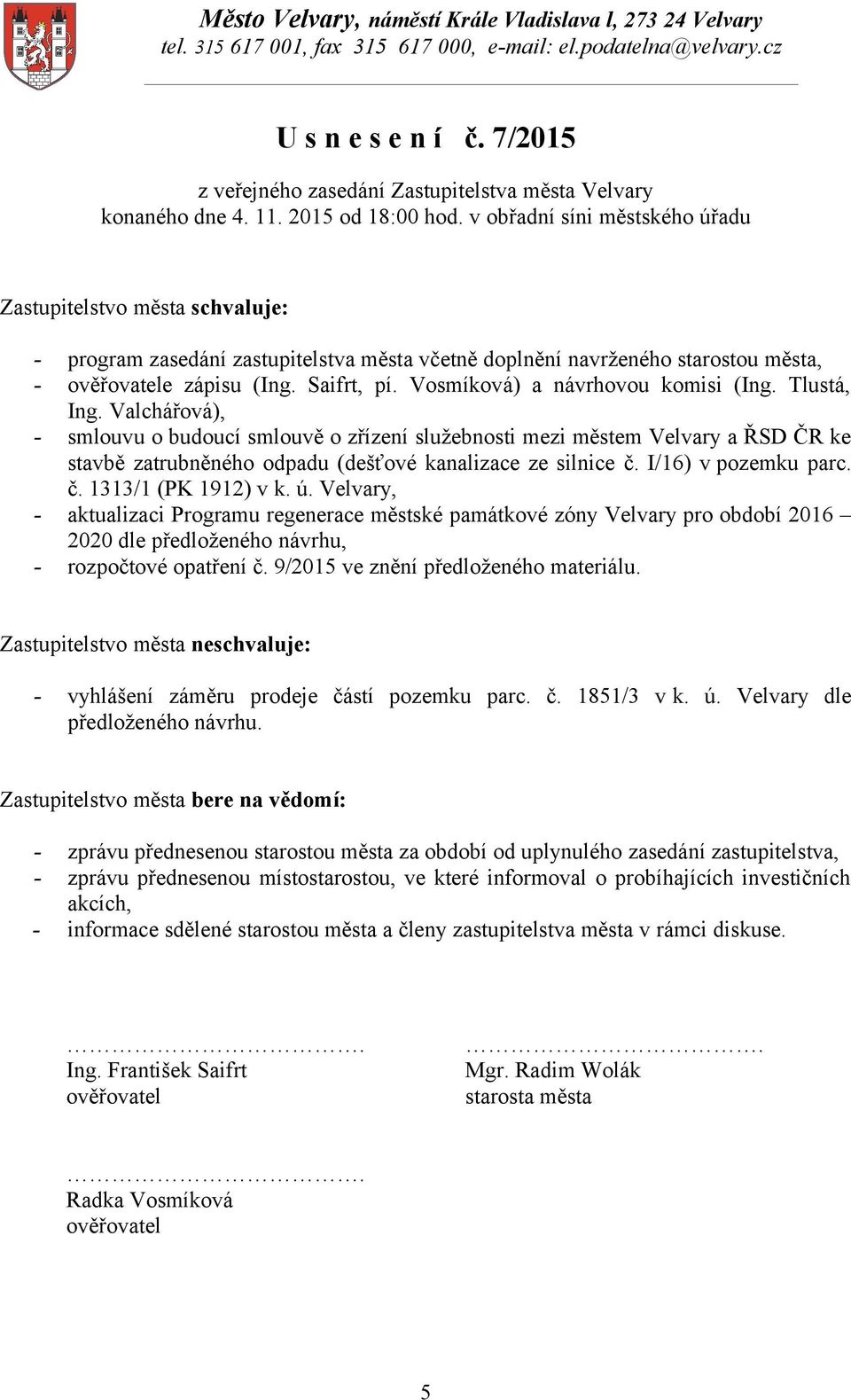 v obřadní síni městského úřadu Zastupitelstvo města schvaluje: - program zasedání zastupitelstva města včetně doplnění navrženého starostou města, - ověřovatele zápisu (Ing. Saifrt, pí.