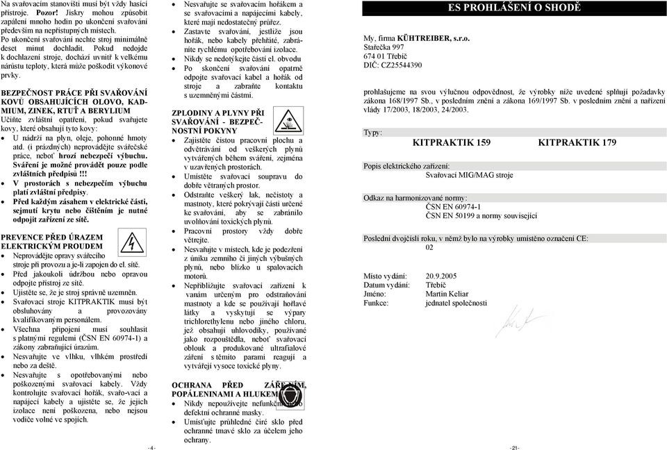 BEZPEČNOST PRÁCE PŘI SVAŘOVÁNÍ KOVŮ OBSAHUJÍCÍCH OLOVO, KAD- MIUM, ZINEK, RTUŤ A BERYLIUM Učiňte zvláštní opatření, pokud svařujete kovy, které obsahují tyto kovy: U nádrží na plyn, oleje, pohonné