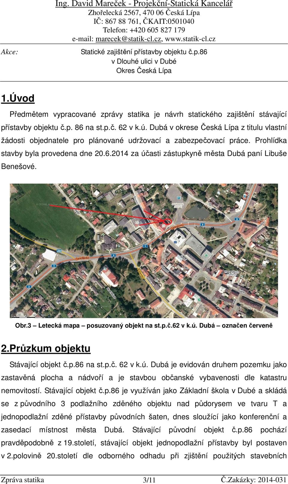 2014 za účasti zástupkyně města Dubá paní Libuše Benešové. Obr.3 Letecká mapa posuzovaný objekt na st.p.č.62 v k.ú. Dubá označen červeně 2.Průzkum objektu Stávající objekt č.p.86 na st.p.č. 62 v k.ú. Dubá je evidován druhem pozemku jako zastavěná plocha a nádvoří a je stavbou občanské vybavenosti dle katastru nemovitostí.