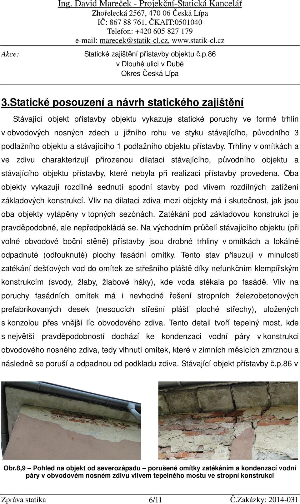 Trhliny v omítkách a ve zdivu charakterizují přirozenou dilataci stávajícího, původního objektu a stávajícího objektu přístavby, které nebyla při realizaci přístavby provedena.