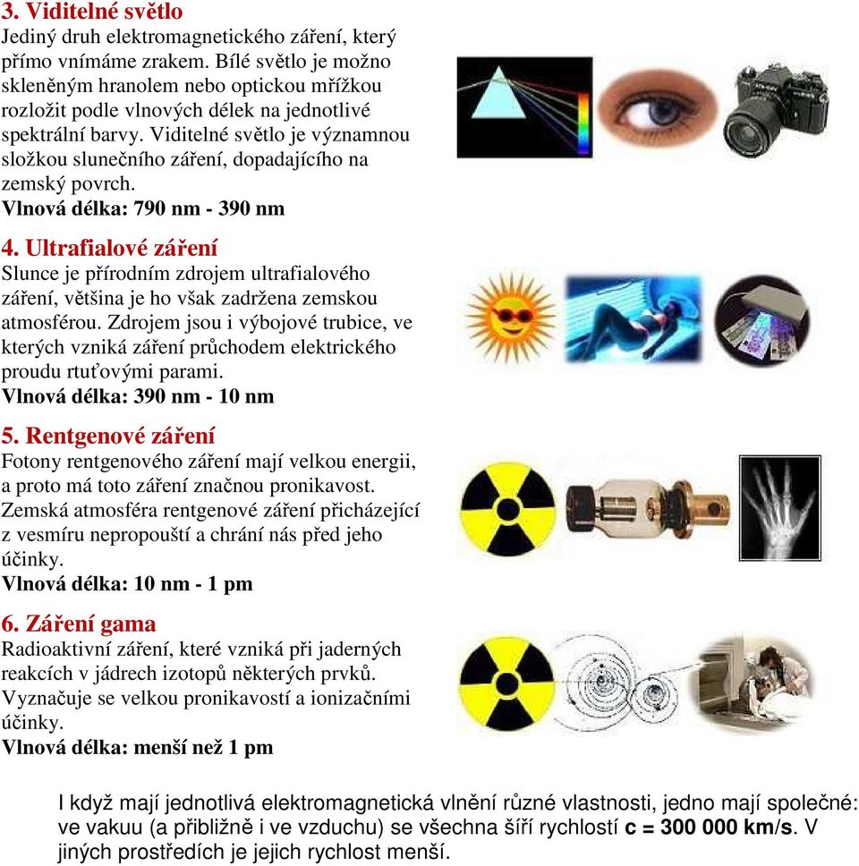 Viditelné světlo je významnou složkou slunečního záření, dopadajícího na zemský povrch. Vlnová délka: 790 nm - 390 nm 4.