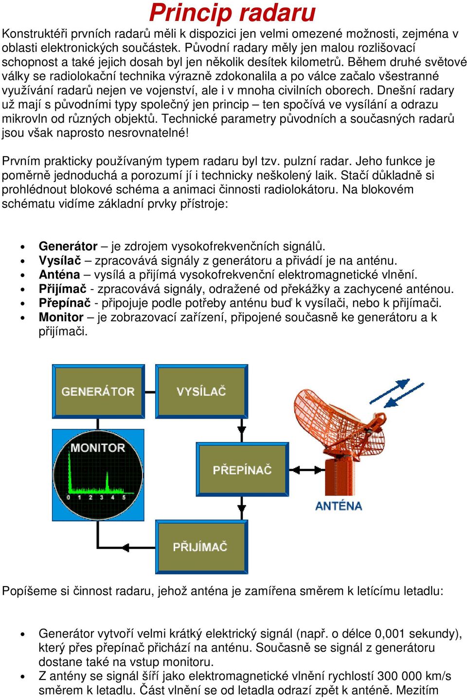 Během druhé světové války se radiolokační technika výrazně zdokonalila a po válce začalo všestranné využívání radarů nejen ve vojenství, ale i v mnoha civilních oborech.