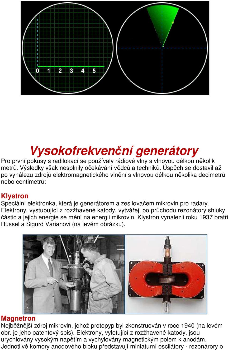 radary. Elektrony, vystupující z rozžhavené katody, vytvářejí po průchodu rezonátory shluky částic a jejich energie se mění na energii mikrovln.