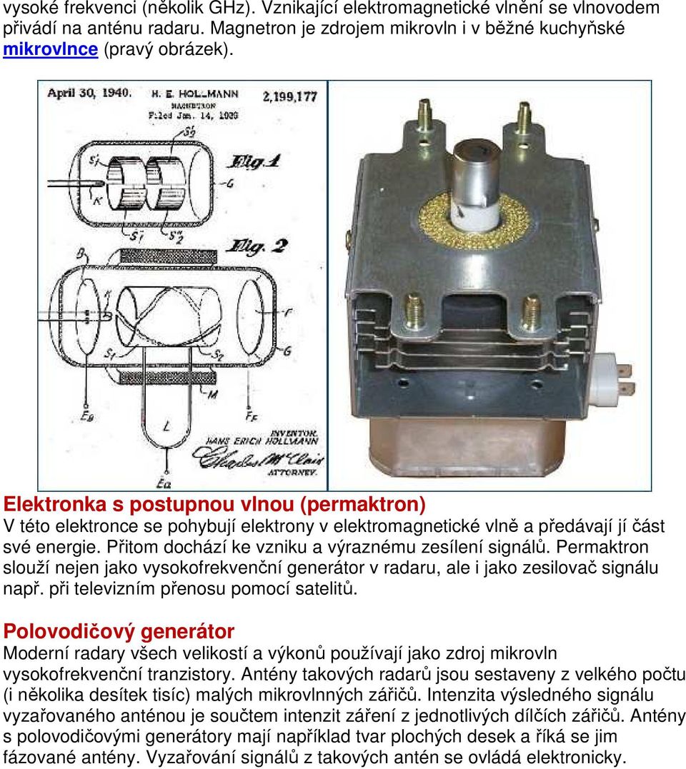 Permaktron slouží nejen jako vysokofrekvenční generátor v radaru, ale i jako zesilovač signálu např. při televizním přenosu pomocí satelitů.