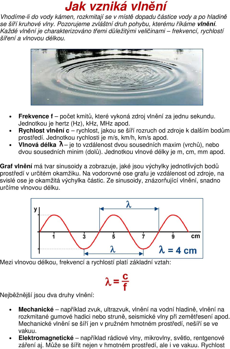 Jednotkou je hertz (Hz), khz, MHz apod. Rychlost vlnění c rychlost, jakou se šíří rozruch od zdroje k dalším bodům prostředí. Jednotkou rychlosti je m/s, km/h, km/s apod.