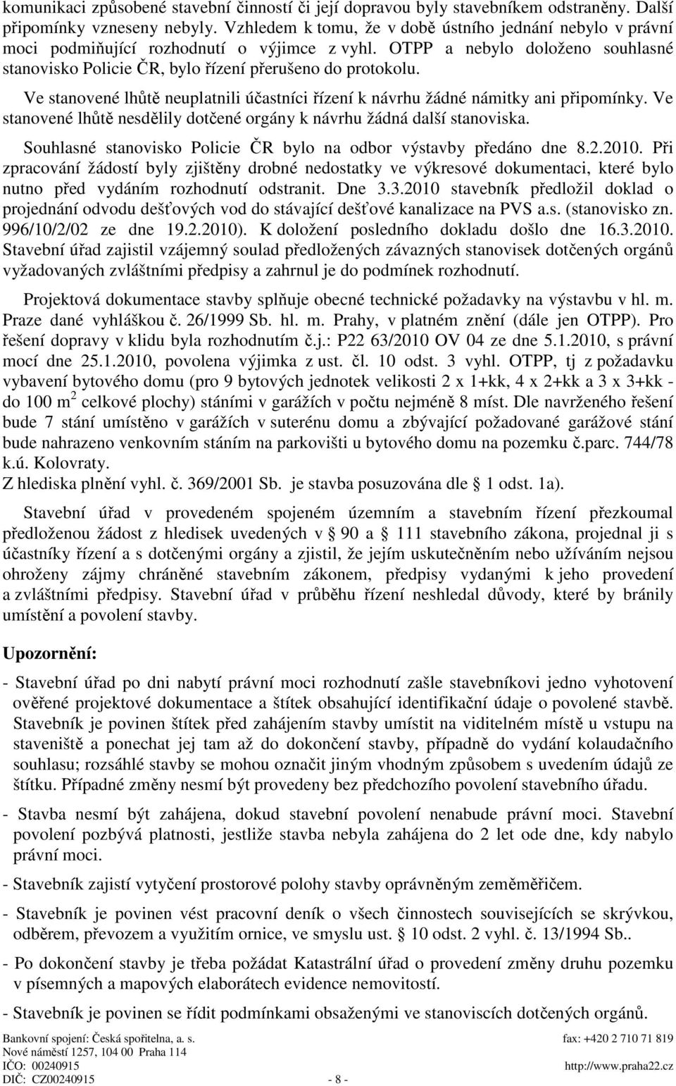 Ve stanovené lhůtě neuplatnili účastníci řízení k návrhu žádné námitky ani připomínky. Ve stanovené lhůtě nesdělily dotčené orgány k návrhu žádná další stanoviska.