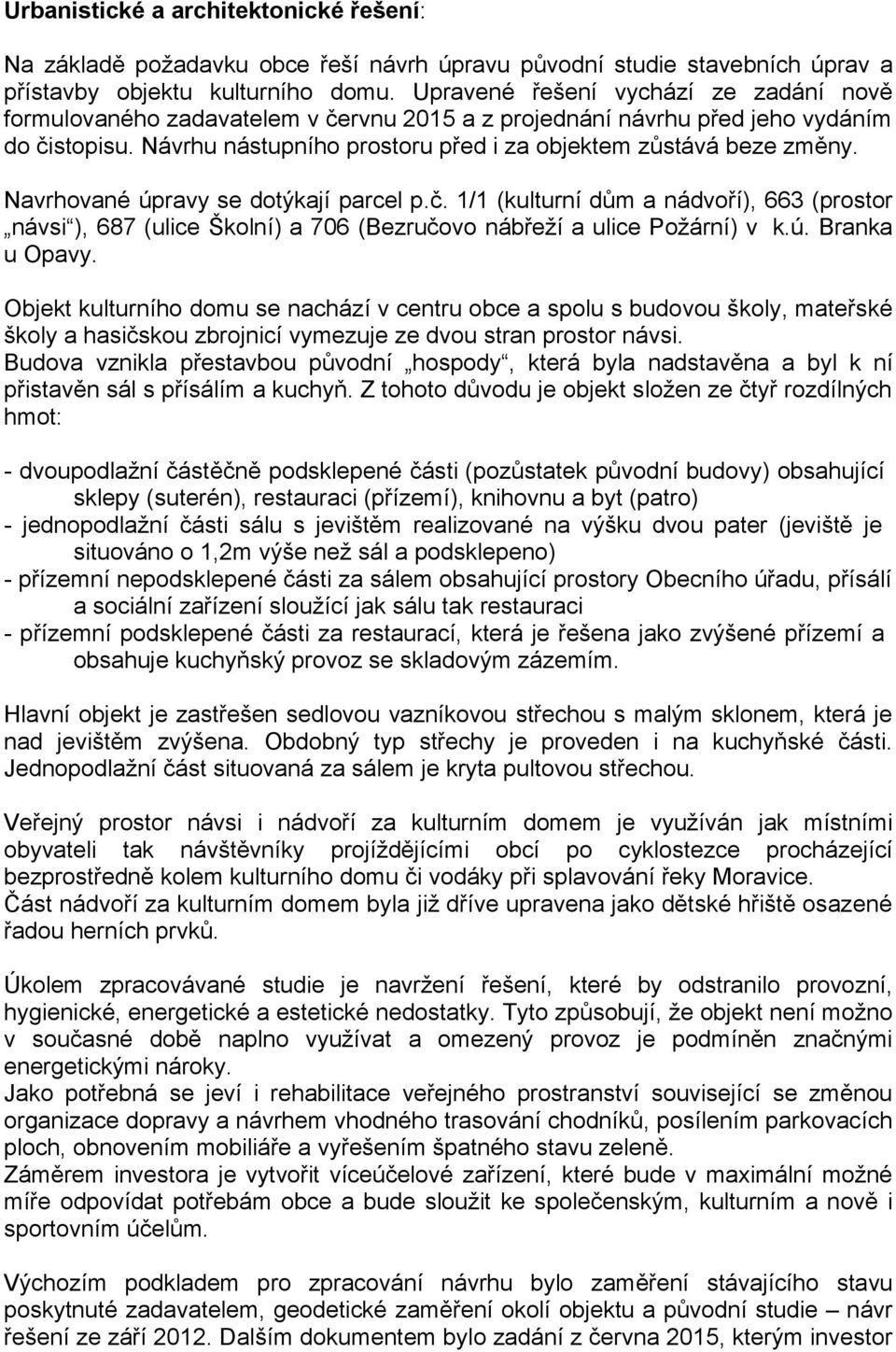 Navrhované úpravy se dotýkají parcel p.č. 1/1 (kulturní dům a nádvoří), 663 (prostor návsi ), 687 (ulice Školní) a 706 (Bezručovo nábřeží a ulice Požární) v k.ú. Branka u Opavy.