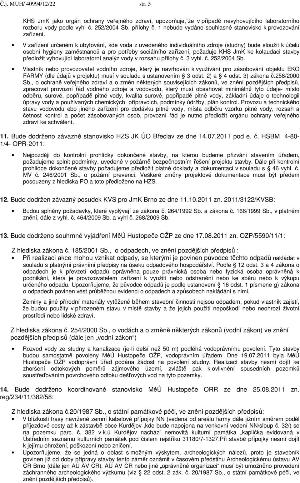 V zařízení určeném k ubytování, kde voda z uvedeného individuálního zdroje (studny) bude sloužit k účelu osobní hygieny zaměstnanců a pro potřeby sociálního zařízení, požaduje KHS JmK ke kolaudaci