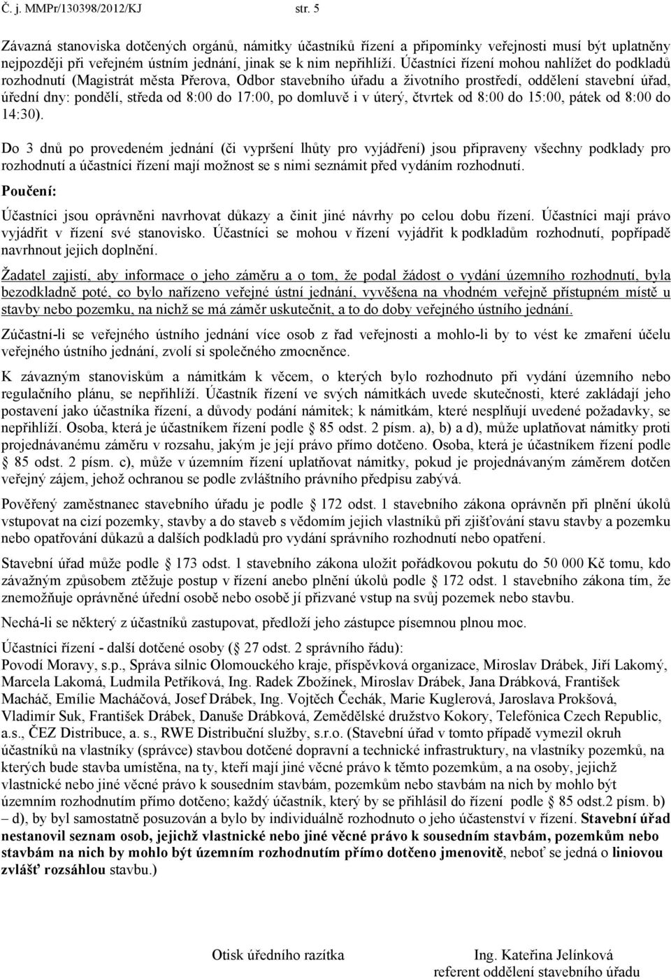 Účastníci řízení mohou nahlížet do podkladů rozhodnutí (Magistrát města Přerova, Odbor stavebního úřadu a životního prostředí, oddělení stavební úřad, úřední dny: pondělí, středa od 8:00 do 17:00, po