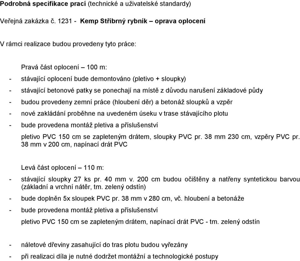 patky se ponechají na místě z důvodu narušení základové půdy - budou provedeny zemní práce (hloubení děr) a betonáž sloupků a vzpěr - nové zakládání proběhne na uvedeném úseku v trase stávajícího