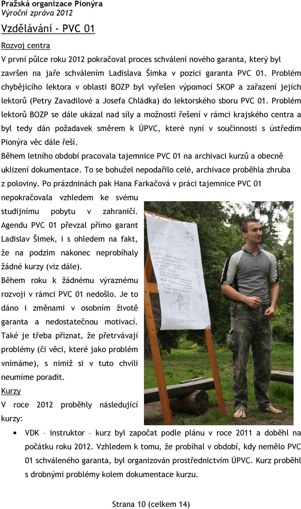 Problém lektorů BOZP se dále ukázal nad síly a možnosti řešení v rámci krajského centra a byl tedy dán požadavek směrem k ÚPVC, které nyní v součinnosti s ústředím Pionýra věc dále řeší.