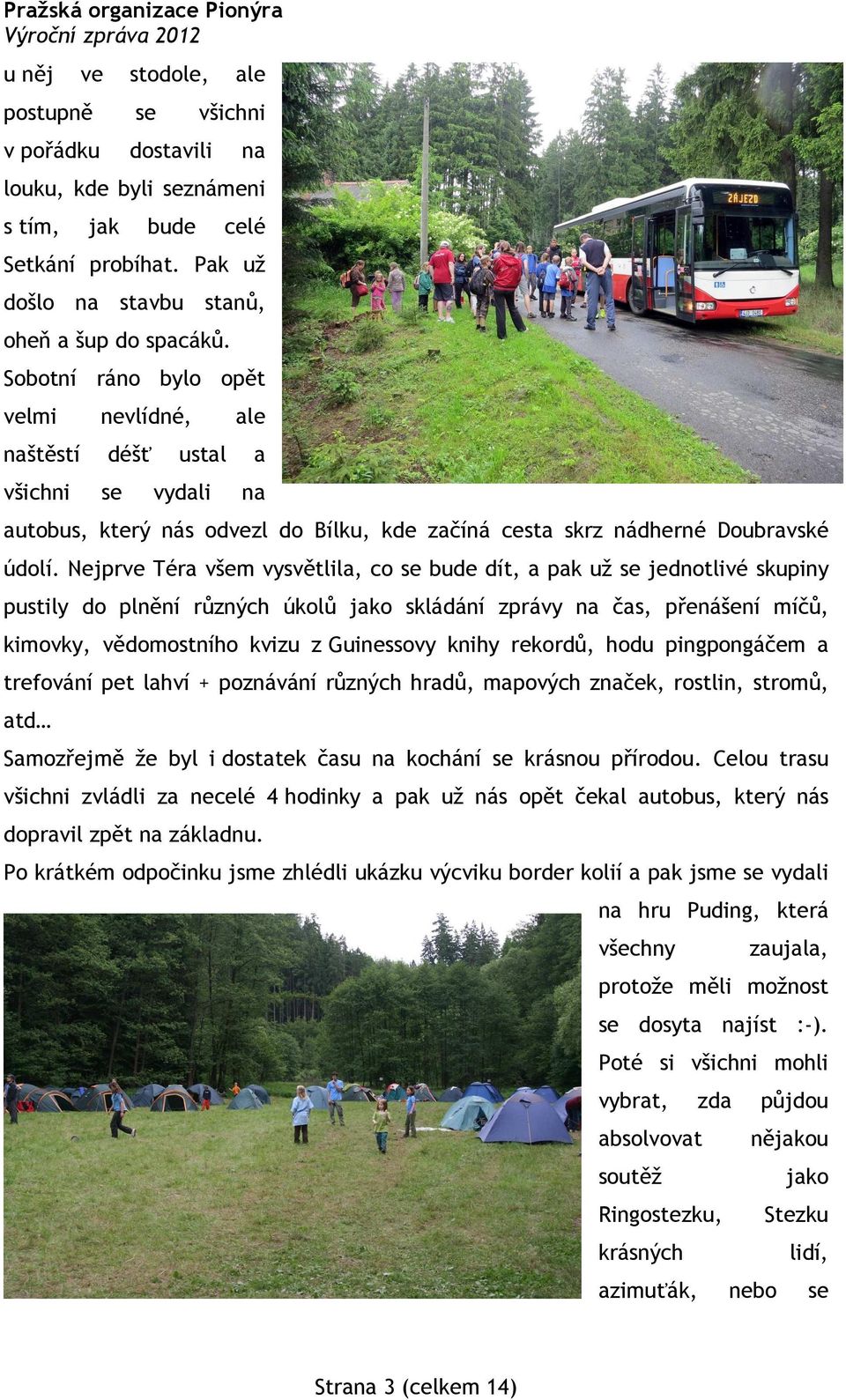Nejprve Téra všem vysvětlila, co se bude dít, a pak už se jednotlivé skupiny pustily do plnění různých úkolů jako skládání zprávy na čas, přenášení míčů, kimovky, vědomostního kvizu z Guinessovy