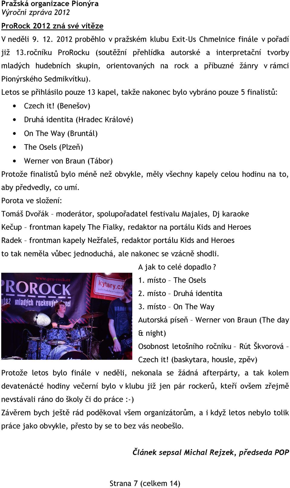 Letos se přihlásilo pouze 13 kapel, takže nakonec bylo vybráno pouze 5 finalistů: Czech it!