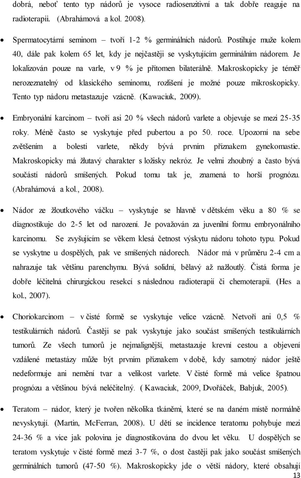 Makroskopicky je téměř nerozeznatelný od klasického seminomu, rozlišení je možné pouze mikroskopicky. Tento typ nádoru metastazuje vzácně. (Kawaciuk, 2009).