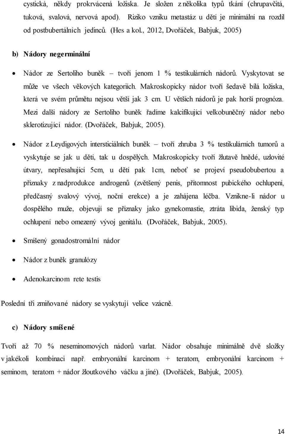 Makroskopicky nádor tvoří šedavě bílá ložiska, která ve svém průmětu nejsou větší jak 3 cm. U větších nádorů je pak horší prognóza.