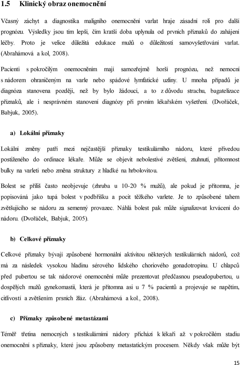 Pacienti s pokročilým onemocněním mají samozřejmě horší prognózu, než nemocní s nádorem ohraničeným na varle nebo spádové lymfatické uzliny.