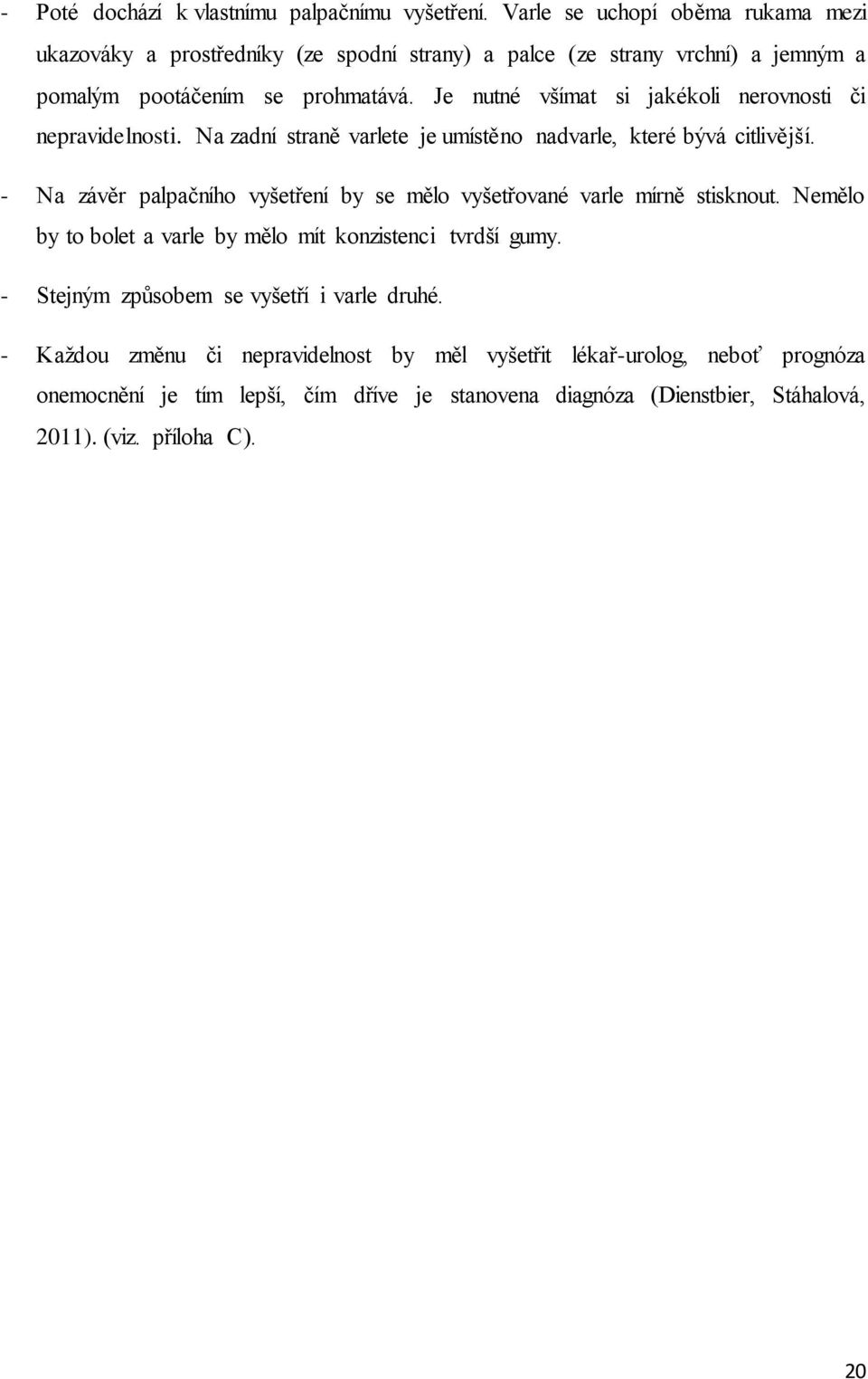 Je nutné všímat si jakékoli nerovnosti či nepravidelnosti. Na zadní straně varlete je umístěno nadvarle, které bývá citlivější.