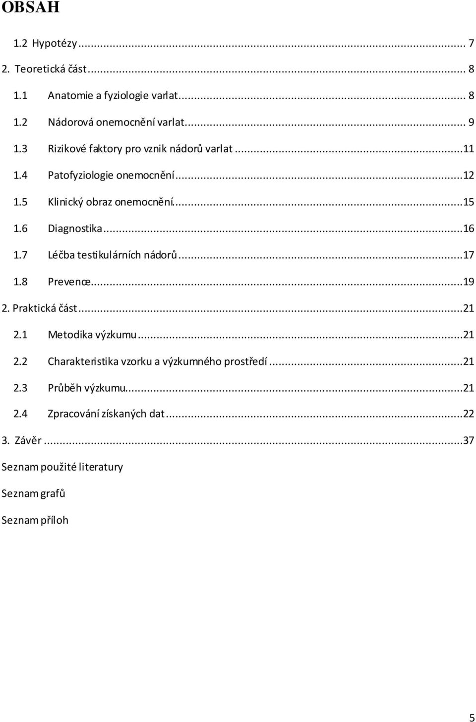 ..16 1.7 Léčba testikulárních nádorů...17 1.8 Prevence...19 2. Praktická část...21 2.1 Metodika výzkumu...21 2.2 Charakteristika vzorku a výzkumného prostředí.