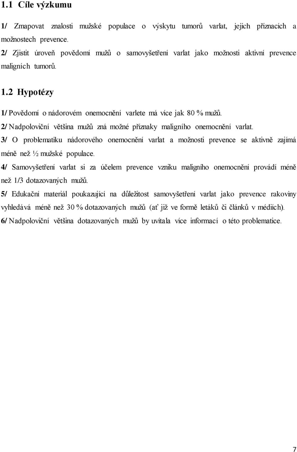 2/ Nadpoloviční většina mužů zná možné příznaky maligního onemocnění varlat. 3/ O problematiku nádorového onemocnění varlat a možnosti prevence se aktivně zajímá méně než ½ mužské populace.