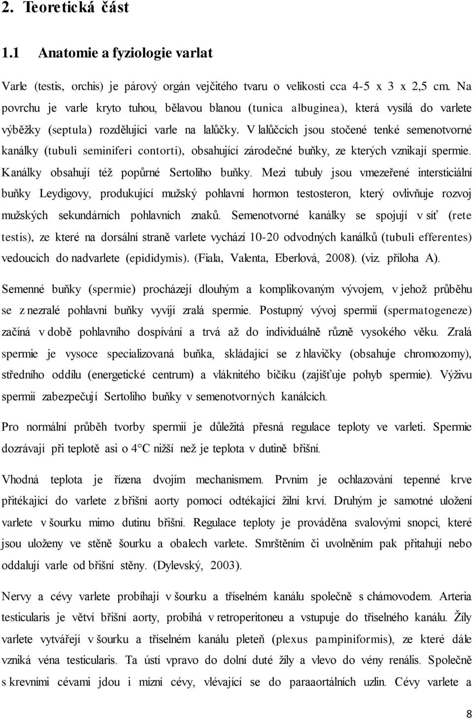 V lalůčcích jsou stočené tenké semenotvorné kanálky (tubuli seminiferi contorti), obsahující zárodečné buňky, ze kterých vznikají spermie. Kanálky obsahují též popůrné Sertoliho buňky.