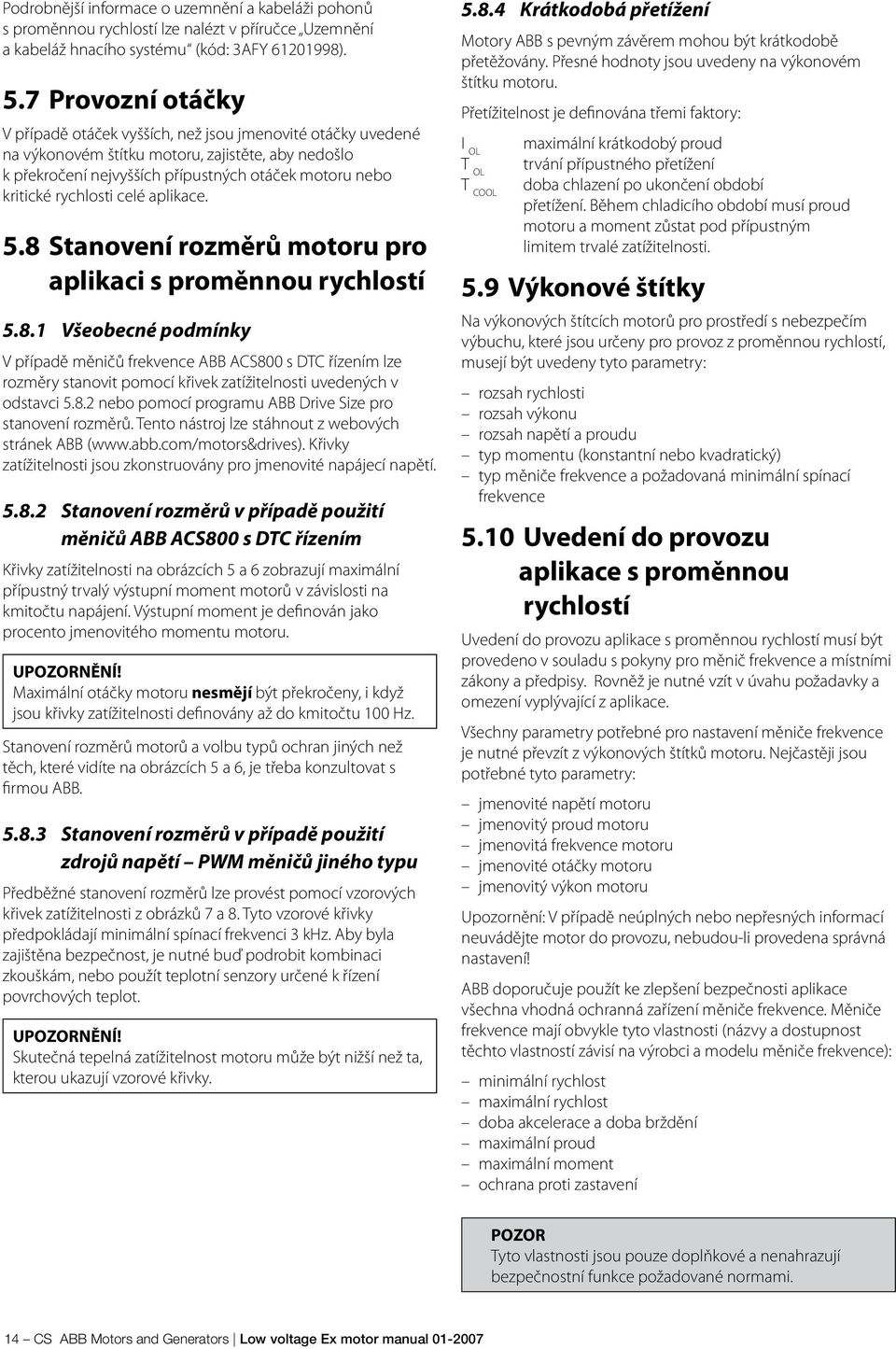 rychlosti celé aplikace. 5.8 Stanovení rozměrů motoru pro aplikaci s proměnnou rychlostí 5.8.1 Všeobecné podmínky V případě měničů frekvence ABB ACS800 s DTC řízením lze rozměry stanovit pomocí křivek zatížitelnosti uvedených v odstavci 5.