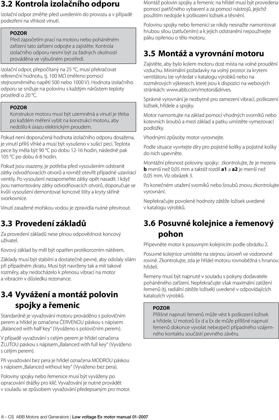 Izolační odpor, přepočítaný na 25 C, musí překračovat referenční hodnotu, tj. 100 MΩ (měřeno pomocí stejnosměrného napětí 500 nebo 1000 V).