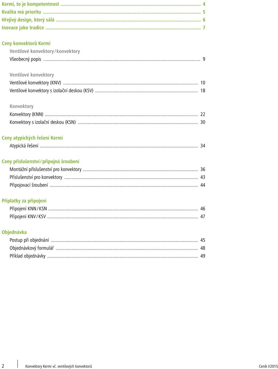 .. 30 Ceny atypických řešení Kermi Atypická řešení... 34 Ceny příslušenství / přípojná šroubení Montážní příslušenství pro konvektory... 36 Příslušenství pro konvektory... 43 Připojovací šroubení.