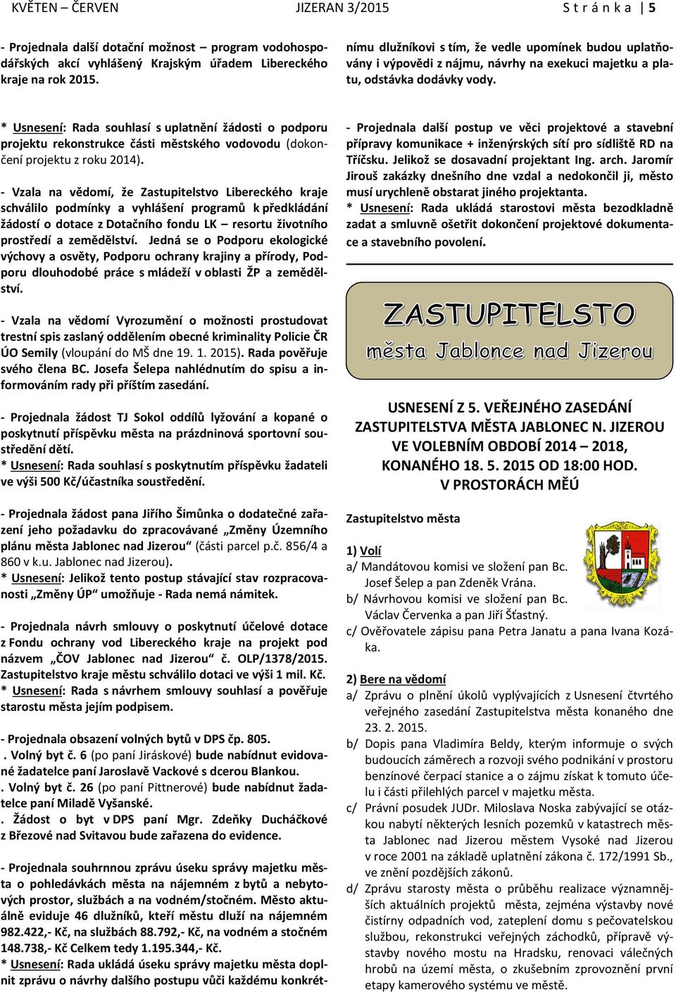 Město aktuálně eviduje 46 dlužníků, kteří městu dluží na nájemném 982.422,- Kč, na službách 88.792,- Kč, na vodném a stočném 148.738,- Kč Celkem tedy 1.195.344,- Kč.