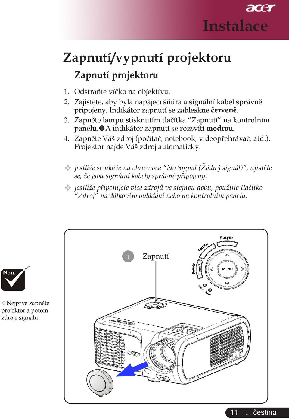 Zapněte Váš zdroj (počítač, notebook, videopřehrávač, atd.). Projektor najde Váš zdroj automaticky.