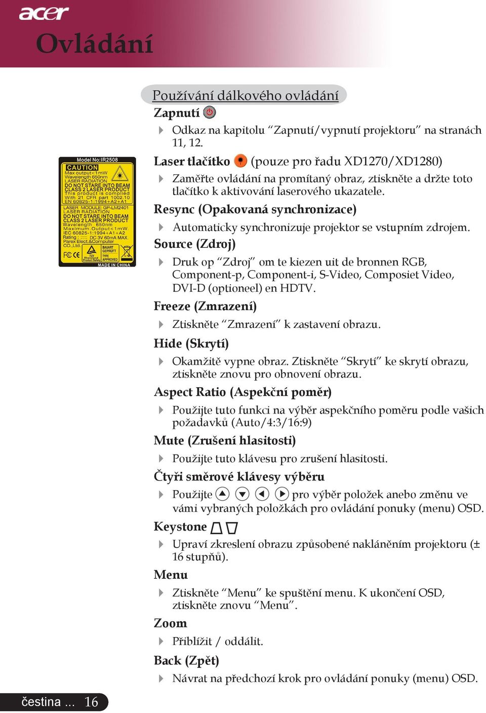 Resync (Opakovaná synchronizace) Automaticky synchronizuje projektor se vstupním zdrojem.