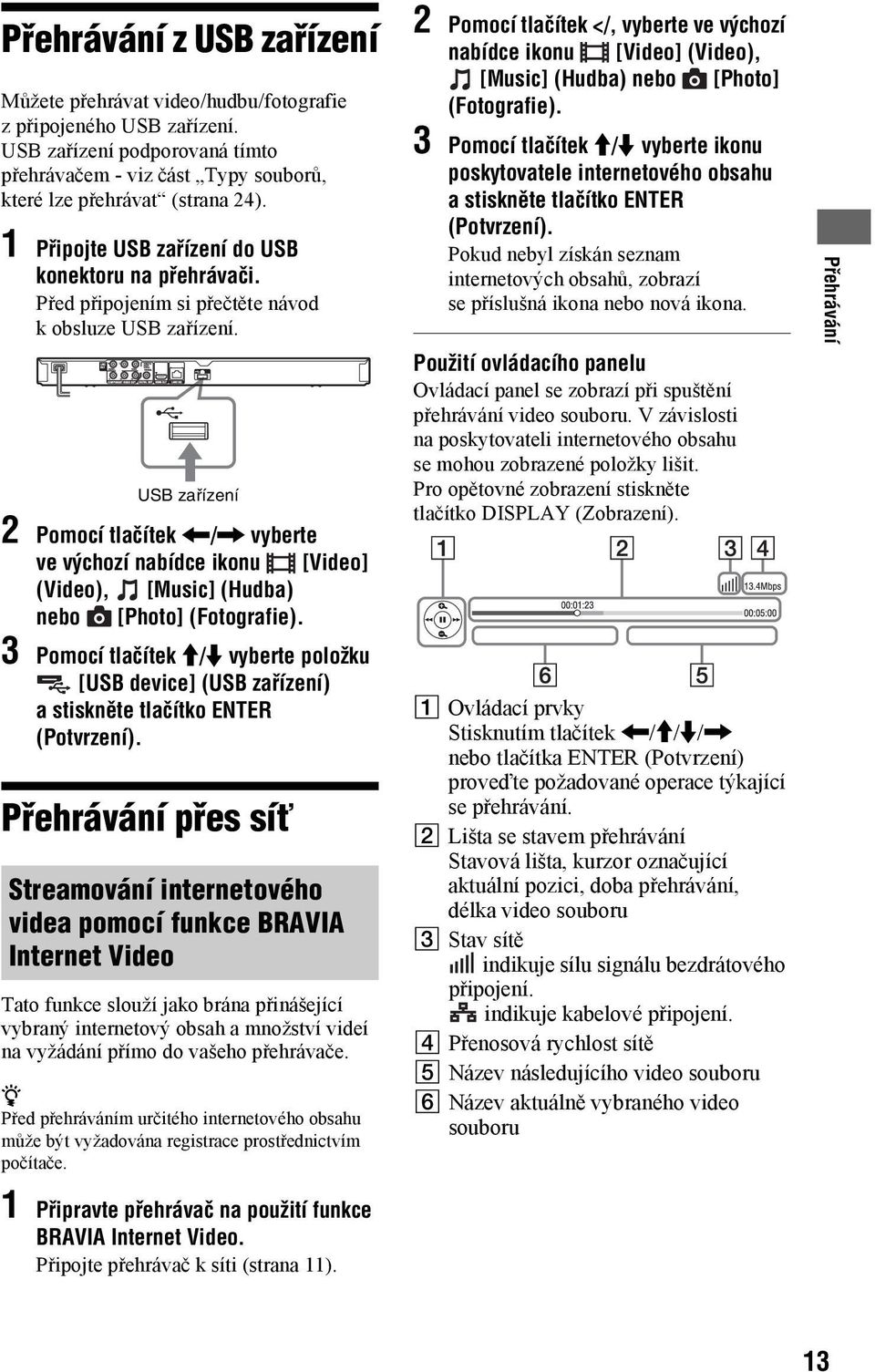 USB zařízení 2 Pomocí tlačítek </, vyberte ve výchozí nabídce ikonu [Video] (Video), [Music] (Hudba) nebo [Photo] (Fotografie).