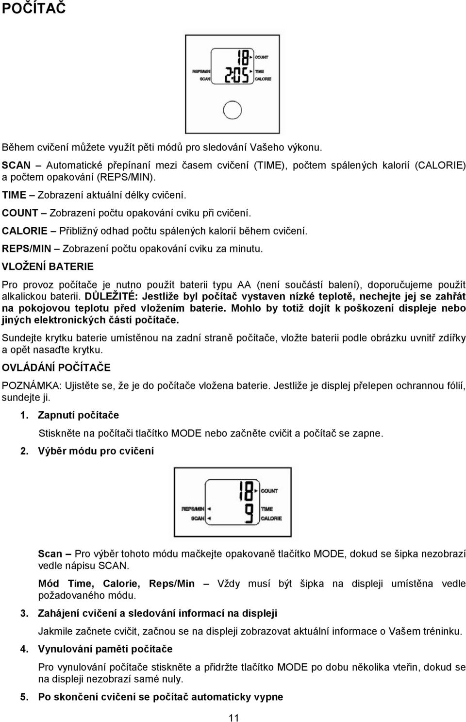 REPS/MIN Zobrazení počtu opakování cviku za minutu. VLOŽENÍ BATERIE Pro provoz počítače je nutno použít baterii typu AA (není součástí balení), doporučujeme použít alkalickou baterii.