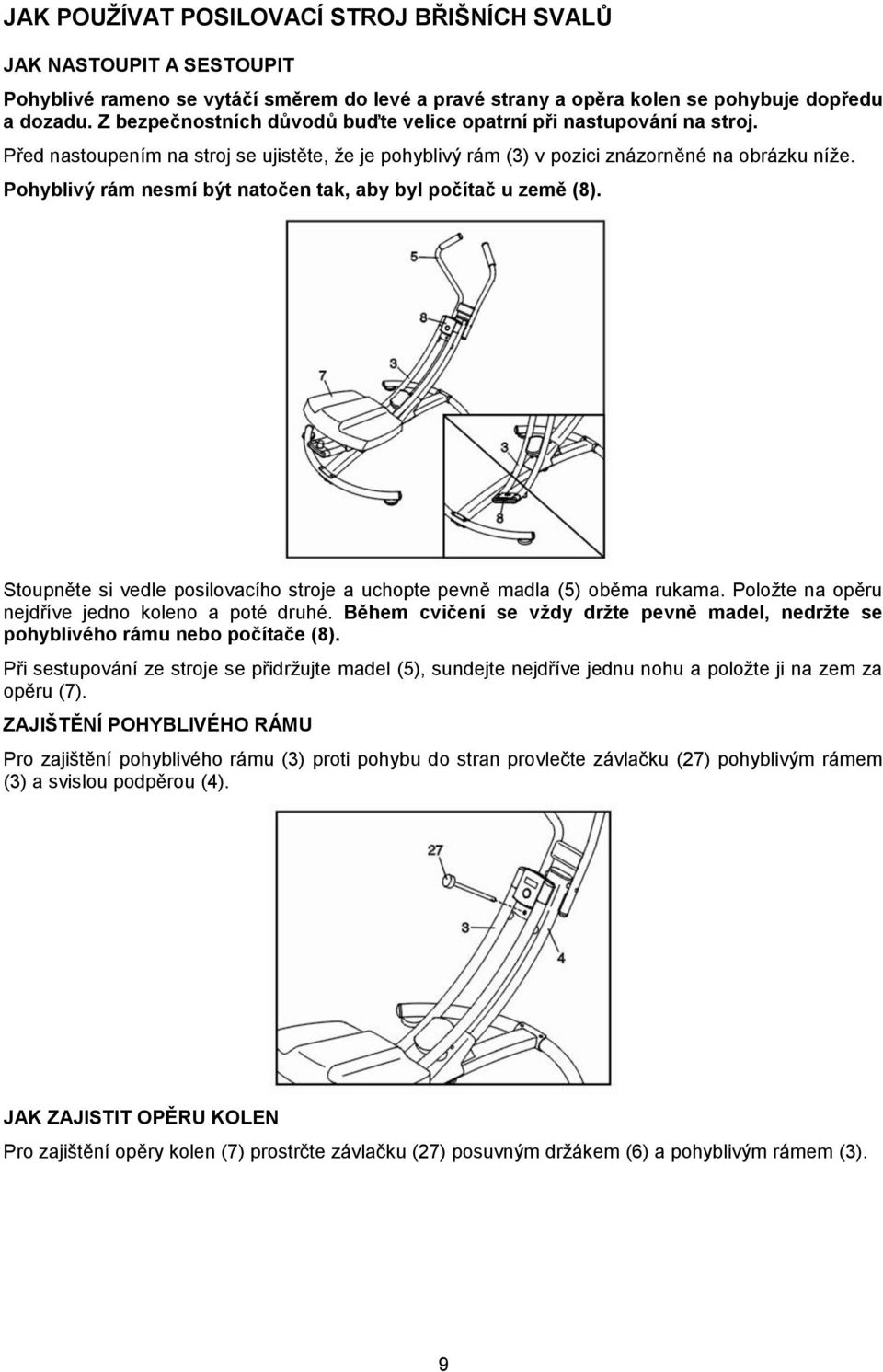 Pohyblivý rám nesmí být natočen tak, aby byl počítač u země (8). Stoupněte si vedle posilovacího stroje a uchopte pevně madla (5) oběma rukama. Položte na opěru nejdříve jedno koleno a poté druhé.