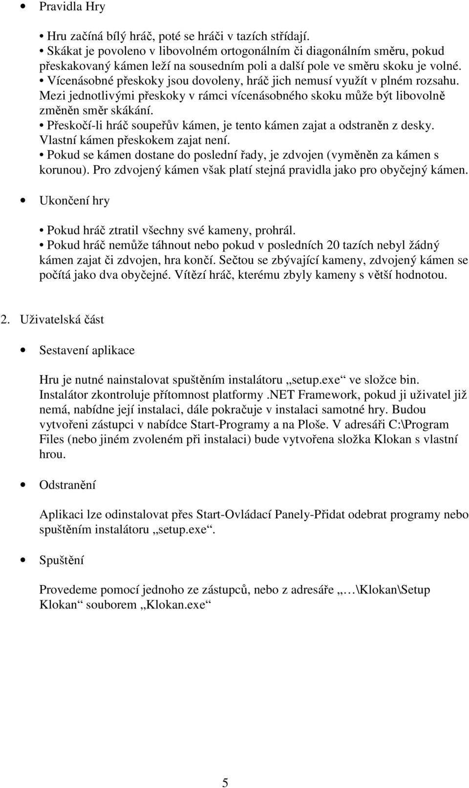 Vícenásobné přeskoky jsou dovoleny, hráč jich nemusí využít v plném rozsahu. Mezi jednotlivými přeskoky v rámci vícenásobného skoku může být libovolně změněn směr skákání.