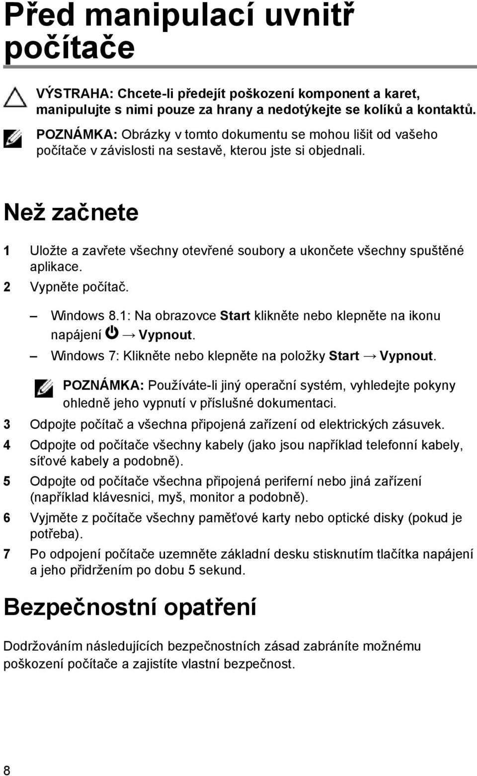 Než začnete 1 Uložte a zavřete všechny otevřené soubory a ukončete všechny spuštěné aplikace. 2 Vypněte počítač. Windows 8.1: Na obrazovce Start klikněte nebo klepněte na ikonu napájení Vypnout.