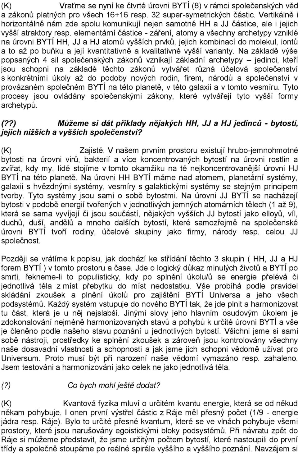 elementární částice - záření, atomy a všechny archetypy vzniklé na úrovni BYTÍ HH, JJ a HJ atomů vyšších prvků, jejich kombinací do molekul, iontů a to až po buňku a její kvantitativně a kvalitativně