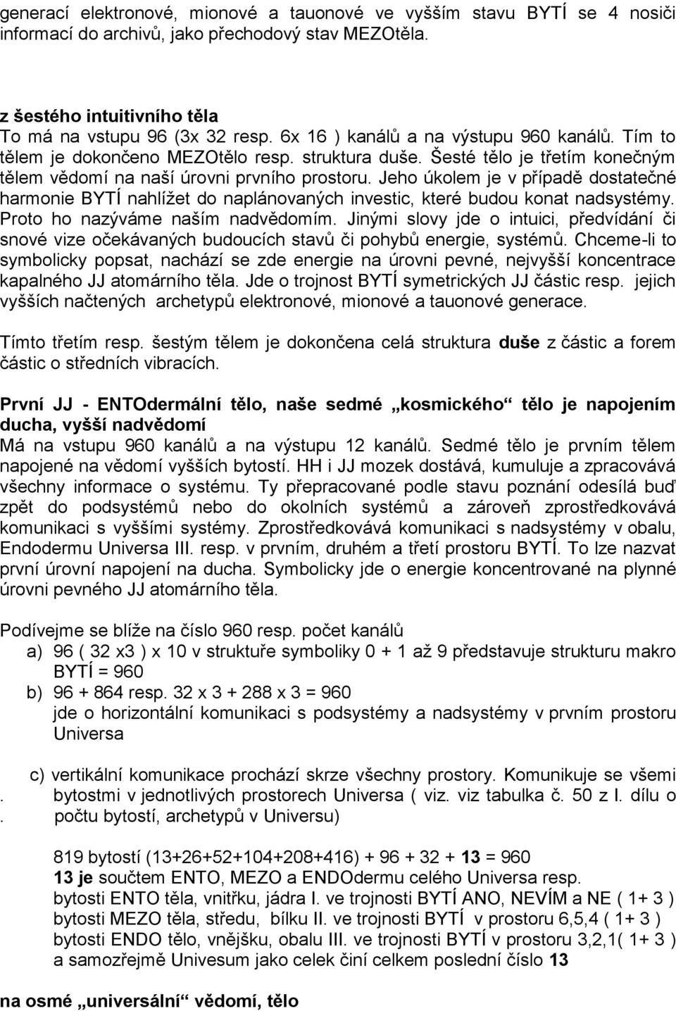 Jeho úkolem je v případě dostatečné harmonie BYTÍ nahlížet do naplánovaných investic, které budou konat nadsystémy. Proto ho nazýváme naším nadvědomím.