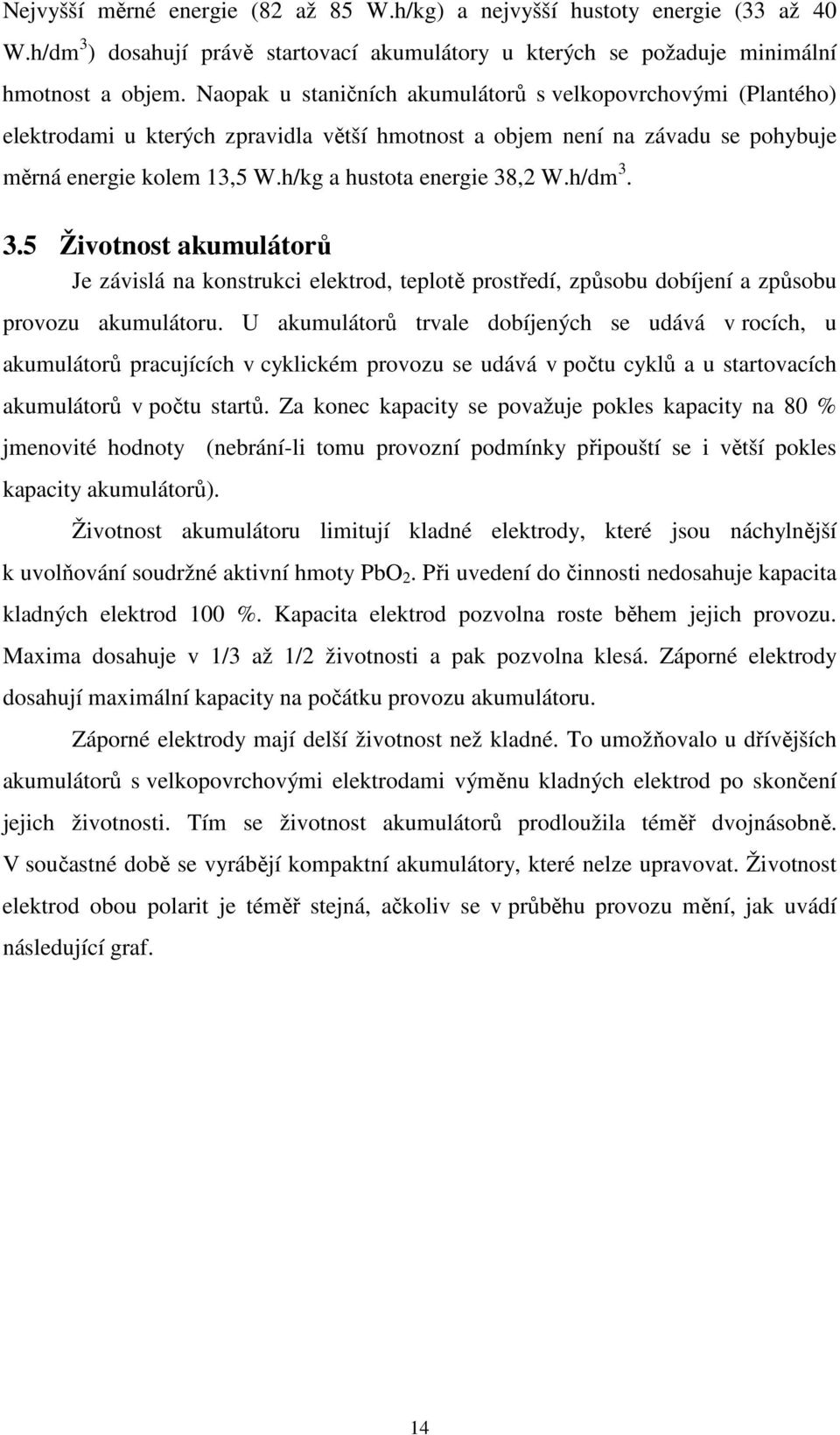 h/kg a hustota energie 38,2 W.h/dm 3. 3.5 Životnost akumulátorů Je závislá na konstrukci elektrod, teplotě prostředí, způsobu dobíjení a způsobu provozu akumulátoru.