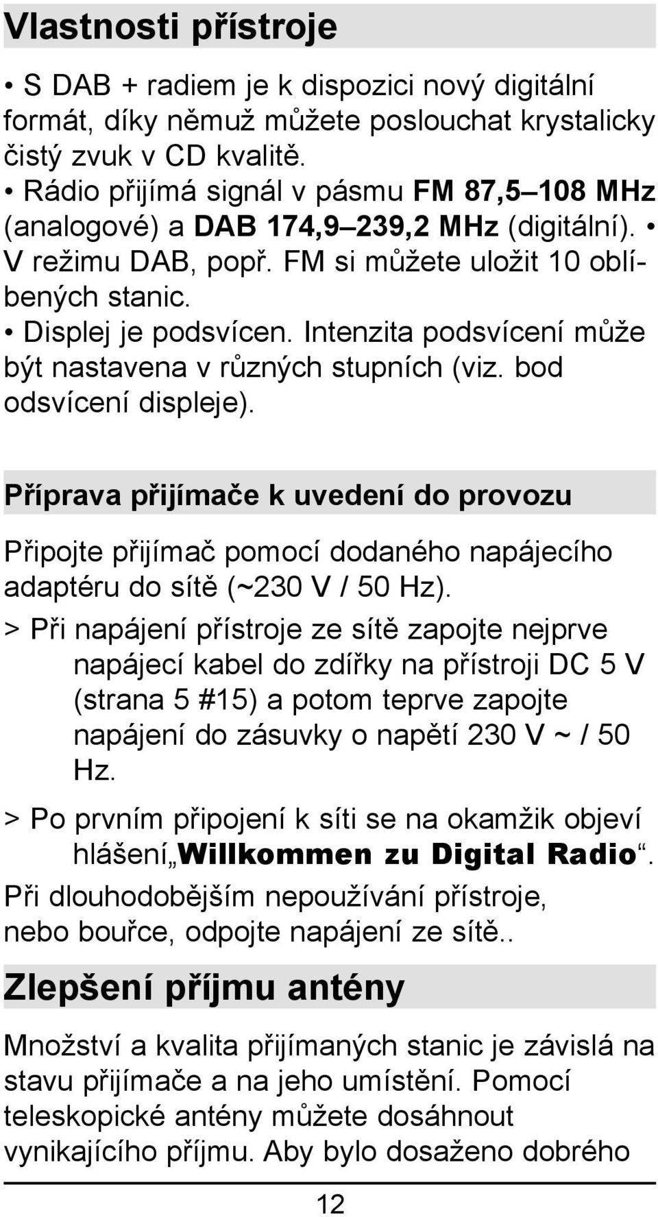 Intenzita podsvícení může být nastavena v různých stupních (viz. bod odsvícení displeje).