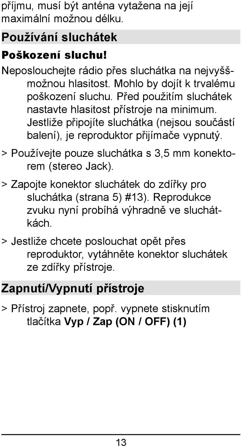 Jestliže připojíte sluchátka (nejsou součástí balení), je reproduktor přijímače vypnutý. > Používejte pouze sluchátka s 3,5 mm konektorem (stereo Jack).