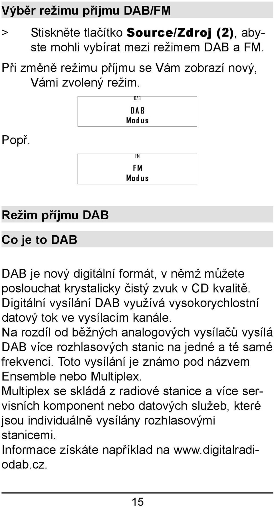 Digitální vysílání DAB využívá vysokorychlostní datový tok ve vysílacím kanále. Na rozdíl od běžných analogových vysílačů vysílá DAB více rozhlasových stanic na jedné a té samé frekvenci.